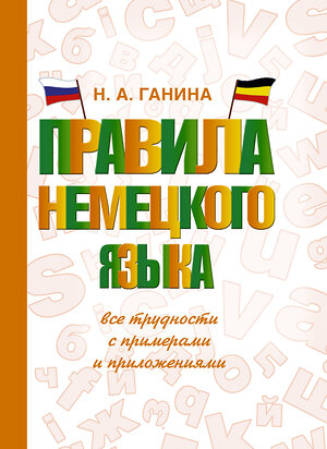 АСТ Н. А. Ганина "Правила немецкого языка: все трудности с примерами и приложениями" 373725 978-5-17-136808-1 