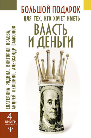 АСТ Екатерина Родина, Виктория Исаева, Андрей Левшинов, Александр Самсонов "Большой подарок для тех, кто хочет иметь власть и деньги" 373910 978-5-17-137238-5 