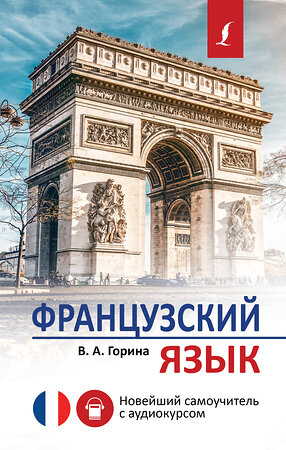 АСТ В. А. Горина "Французский язык. Новейший самоучитель с аудиокурсом" 373996 978-5-17-137396-2 