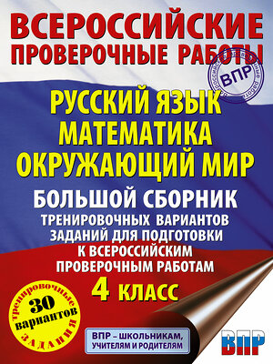 АСТ Хиленко Т.П., Мошнина Р.Ш., Батырева С.Г. "Русский язык. Математика. Окружающий мир. Большой сборник тренировочных вариантов заданий для подготовки к ВПР. 4 класс. 30 вариантов" 374019 978-5-17-137435-8 