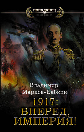 АСТ Владимир Марков-Бабкин "1917: Вперед, Империя!" 374120 978-5-17-137677-2 