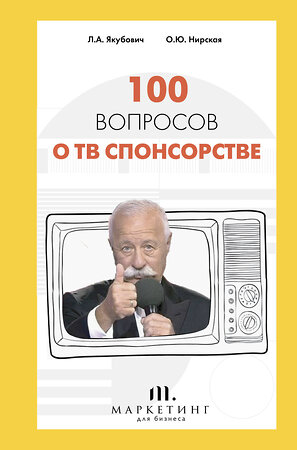 АСТ Леонид Якубович, Олеся Нирская "100 вопросов о ТВ спонсорстве" 374156 978-5-17-137752-6 