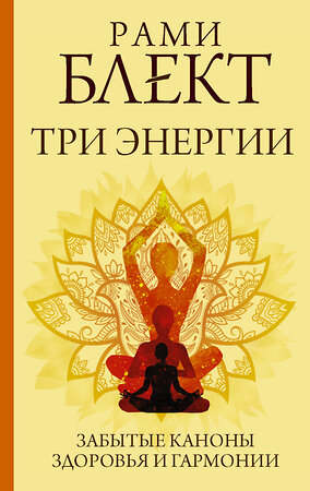 АСТ Блект Рами "Три энергии. Забытые каноны здоровья и гармонии" 374252 978-5-17-137911-7 