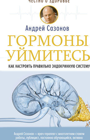 АСТ Сазонов Андрей "Гормоны, уймитесь! Как настроить правильно эндокринную систему" 374392 978-5-17-138179-0 