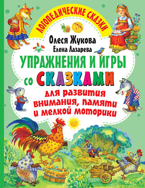 АСТ Олеся Жукова, Елена Лазарева "Упражнения и игры со сказками для развития внимания, памяти и мелкой моторики" 374533 978-5-17-138529-3 