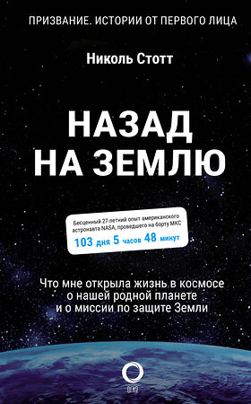 АСТ Николь Стотт "Назад на Землю. Что мне открыла жизнь в космосе о нашей родной планете и о миссии по защите Земли" 374640 978-5-17-138695-5 