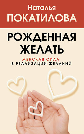 АСТ Покатилова Н.А. "Рожденная желать. Женская сила в реализации желаний" 374816 978-5-17-139030-3 