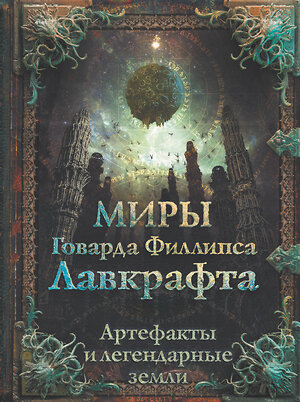 АСТ Г. Ф. Лавкрафт "Миры Говарда Филлипса Лавкрафта. Артефакты и легендарные земли" 374913 978-5-17-139242-0 