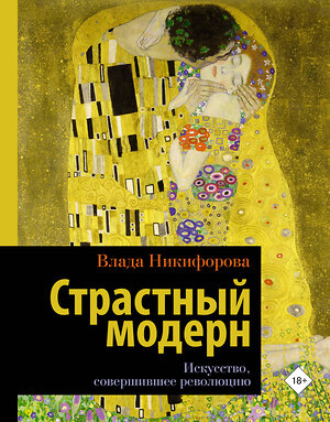 АСТ Влада Никифорова "Страстный модерн. Искусство, совершившее революцию" 374971 978-5-17-147511-6 