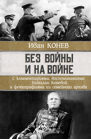 АСТ Иван Конев, Наталия Конева "Без войны и на войне" 375006 978-5-17-147766-0 