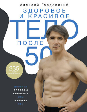 АСТ Алексей Гордовский "Здоровое и красивое тело после 50: простые способы сбросить или набрать вес" 375040 978-5-17-139458-5 