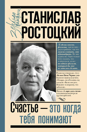 АСТ Ростоцкая М.А. "Станислав Ростоцкий. Счастье — это когда тебя понимают" 375065 978-5-17-139514-8 