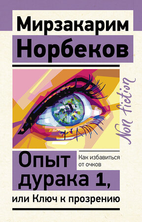 АСТ Норбеков М.С. "Опыт дурака 1, или Ключ к прозрению. Как избавиться от очков" 375245 978-5-17-147176-7 