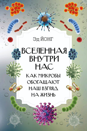 АСТ Йонг Эд "Вселенная внутри нас. Как микробы обогащают наш взгляд на жизнь." 375333 978-5-17-144953-7 