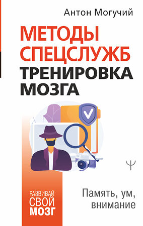 АСТ Антон Могучий "Методы спецслужб: тренировка мозга. Память, ум, внимание" 375377 978-5-17-145777-8 