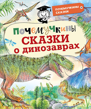 АСТ Акимушкин И.И., Мультановская Д.В., Громов В.В., Волцит П.М. "Почемучкины сказки о динозаврах" 375384 978-5-17-145050-2 