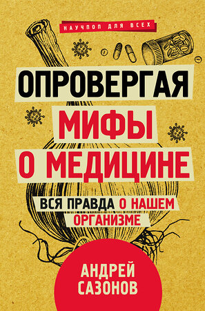 АСТ Сазонов Андрей "Опровергая мифы о медицине. Вся правда о нашем организме" 375424 978-5-17-145146-2 