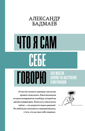 АСТ Бадмаев А.В. "Что я сам себе говорю. Как мысли влияют на настроение и мотивацию" 375510 978-5-17-145374-9 