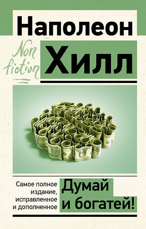 АСТ Наполеон Хилл "Думай и богатей! Самое полное издание, исправленное и дополненное" 375513 978-5-17-146441-7 