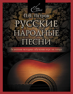 АСТ Петров Павел Владимирович "Русские народные песни. Безнотная методика обучения игре на гитаре" 375615 978-5-17-145530-9 