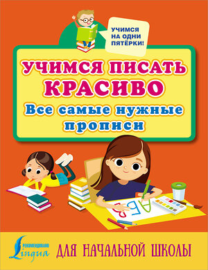 АСТ . "Учимся писать красиво: все самые нужные прописи для начальной школы" 375633 978-5-17-145551-4 