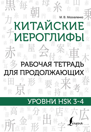 АСТ М. В. Москаленко "Китайские иероглифы. Рабочая тетрадь для продолжающих. Уровни HSK 3-4" 375679 978-5-17-145630-6 