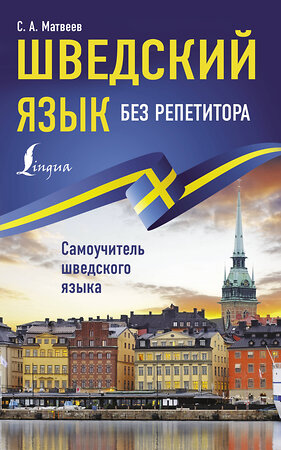 АСТ С. А. Матвеев "Шведский язык без репетитора. Самоучитель шведского языка" 375684 978-5-17-145638-2 