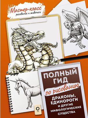 АСТ . "Драконы, единороги и другие мифологические существа. Полный гид по рисованию" 375733 978-5-17-145752-5 