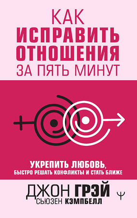 АСТ Джон Грэй, Сьюзен Кэмпбелл "Как исправить отношения за пять минут. Укрепить любовь, быстро решать конфликты и стать ближе" 375835 978-5-17-150535-6 