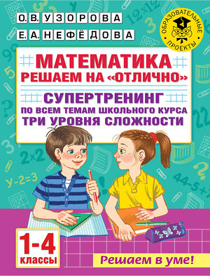 АСТ Узорова О.В., Нефедова Е.А. "Математика. Решаем на "отлично". Супертренинг по всем темам школьного курса. Три уровня сложности. 1-4 классы" 375837 978-5-17-145919-2 