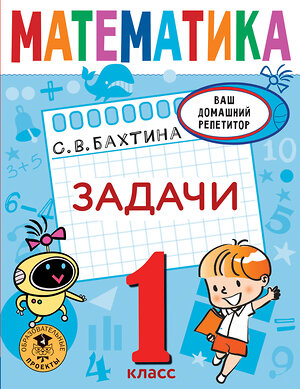 АСТ Бахтина С.В. "Математика. Задачи. 1 класс" 375843 978-5-17-145926-0 