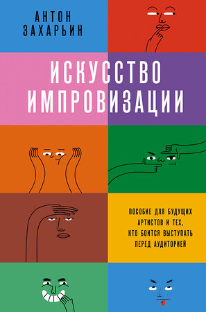 АСТ Антон Захарьин "Искусство импровизации. Пособие для будущих артистов и тех, кто боится выступать перед аудиторией" 375860 978-5-17-149245-8 