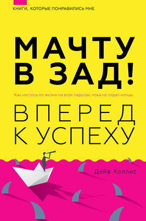 АСТ Дейв Холлис "Мачту в зад! Вперёд к успеху. Как нестись по жизни на всех парусах, пока не отдал концы" 375861 978-5-17-147894-0 