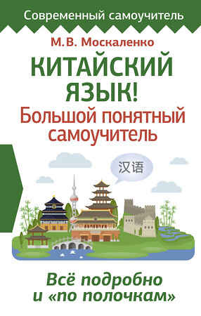 АСТ М. В. Москаленко "Китайский язык! Большой понятный самоучитель. Всё подробно и "по полочкам"" 376180 978-5-17-146527-8 