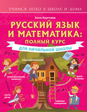 АСТ А. Круглова "Русский язык и математика: полный курс для начальной школы" 376191 978-5-17-146548-3 