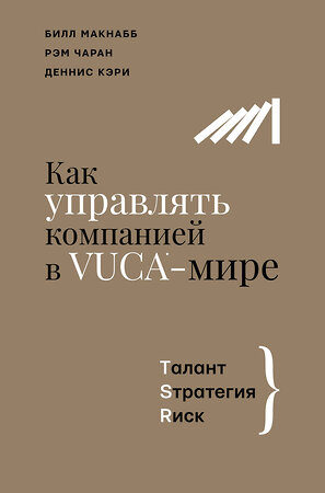 АСТ Макнабб Б., Чаран Р., Кэри Д. "Как управлять компанией в VUCA-мире. Tалант, Sтратегия, Rиск" 376196 978-5-17-146557-5 