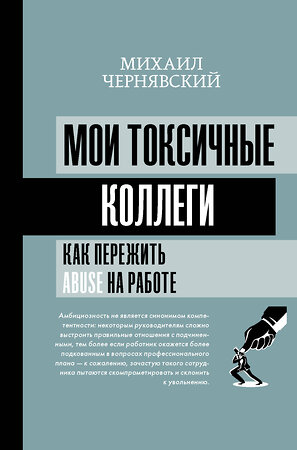 АСТ Михаил Чернявский "Мои токсичные коллеги. Как пережить abuse на работе?" 376225 978-5-17-147985-5 