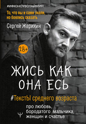 АСТ Сергей Жерихин "Жись как она есь. #ТекстЫ среднего возраста про любовь, бородатого мальчика, женщин и счастье. То, что вы и сами знали, но боялись сказать" 376267 978-5-17-148861-1 