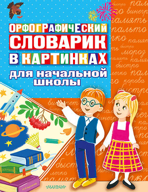 АСТ . "Орфографический словарик в картинках для начальной школы" 376281 978-5-17-146705-0 