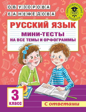 АСТ Узорова О.В., Нефедова Е.А. "Русский язык. Мини-тесты на все темы и орфограммы. 3 класс" 376386 978-5-17-146885-9 