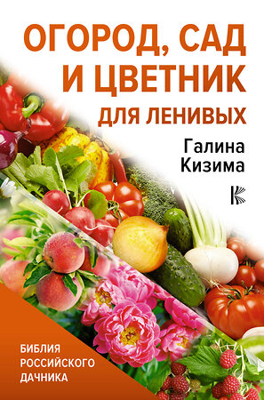 АСТ Галина Кизима "Огород, сад и цветник для ленивых" 376407 978-5-17-147132-3 