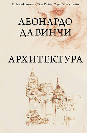 АСТ Сабина Фроммель, Жан Гийом, Сара Тальялагамба "Леонардо да Винчи. Архитектура" 376413 978-5-17-146938-2 