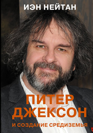 АСТ Иэн Нейтан "Питер Джексон и создание Средиземья. Всё, что вы можете себе представить" 376469 978-5-17-147183-5 