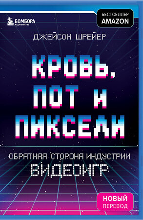 Эксмо Джейсон Шрейер "Кровь, пот и пиксели. Обратная сторона индустрии видеоигр. 2-е издание" 376736 978-5-04-098960-7 