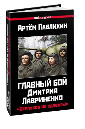 Эксмо Павлихин А. "Главный бой Дмитрия Лавриненко. «Серпухов не сдавать!»" 376847 978-5-00155-352-6 