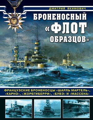 Эксмо Якимович Д.Б. "Броненосный «флот образцов». Французские броненосцы «Шарль Мартель», «Карно», «Жорегиберри», «Бувэ» и «Массена»" 376870 978-5-6040920-0-2 