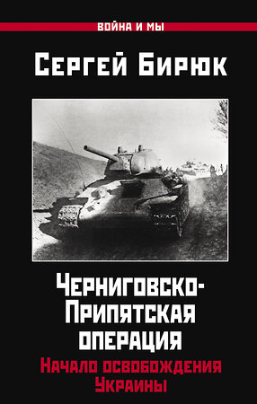 Эксмо Бирюк С. "Черниговско-Припятская операция: Начало освобождения Украины" 376900 978-5-00155-543-8 