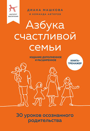 Эксмо Диана Машкова "Азбука счастливой семьи. 30 главных уроков родительства (издание дополненное и расширенное)" 376909 978-5-04-165447-4 