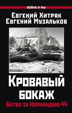 Эксмо Хитряк Е.Н., Музальков Е.Л. "Кровавый бокаж: Битва за Нормандию-44" 376941 978-5-00155-601-5 