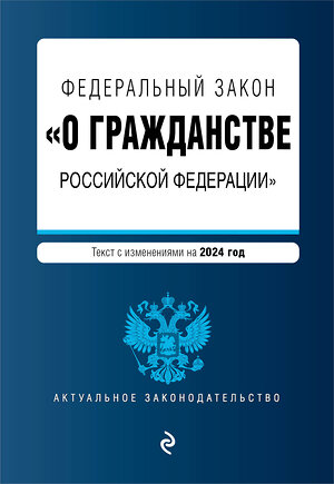 Эксмо "ФЗ "О гражданстве Российской Федерации". В ред. на 2024 / ФЗ № 138-ФЗ" 377034 978-5-04-195989-0 